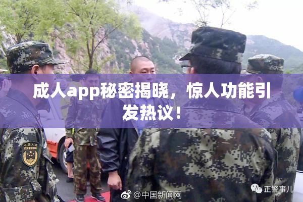成人app秘密揭晓，惊人功能引发热议！