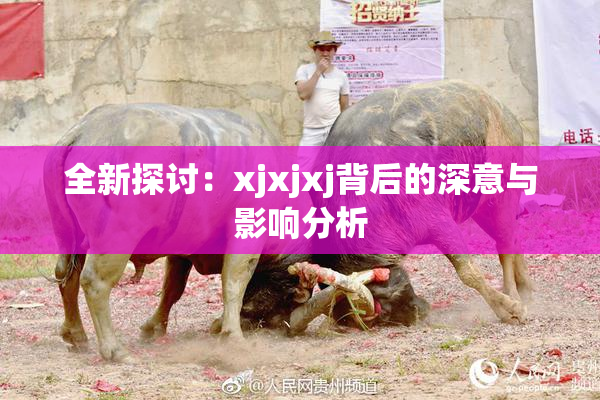全新探讨：xjxjxj背后的深意与影响分析