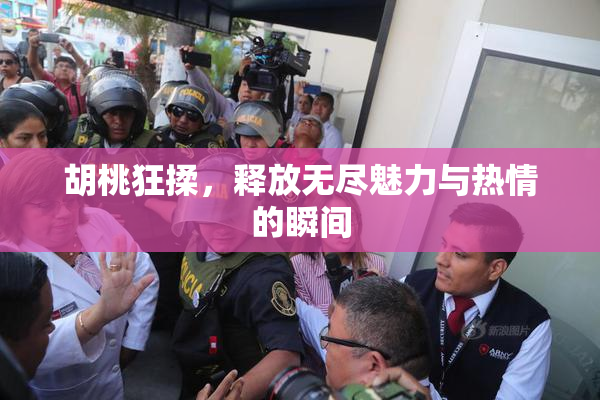 胡桃狂揉，释放无尽魅力与热情的瞬间