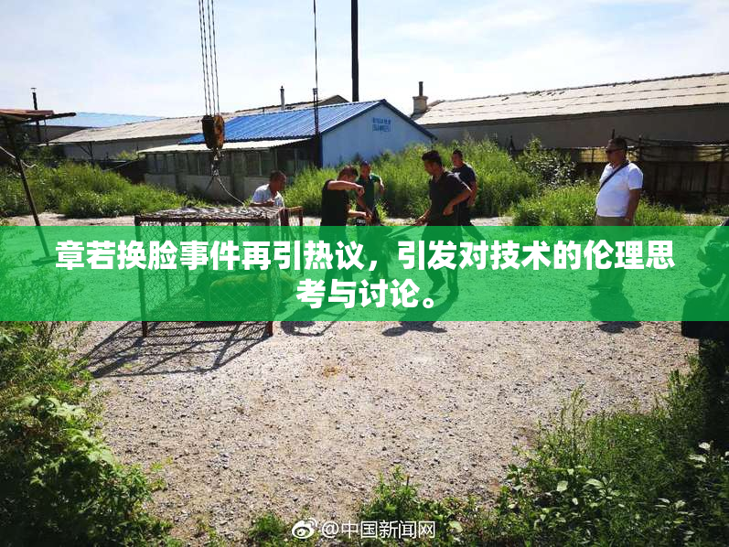 章若换脸事件再引热议，引发对技术的伦理思考与讨论。