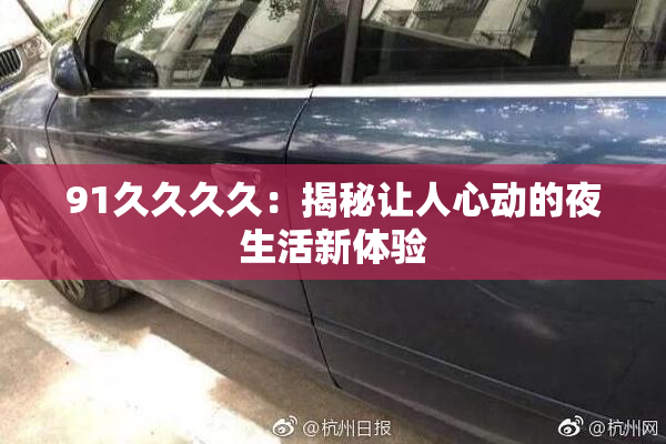 91久久久久：揭秘让人心动的夜生活新体验
