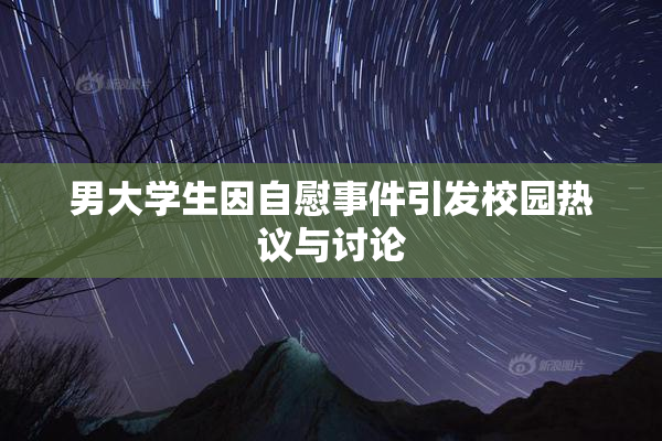 男大学生因自慰事件引发校园热议与讨论