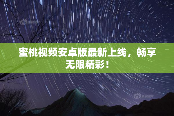 蜜桃视频安卓版最新上线，畅享无限精彩！