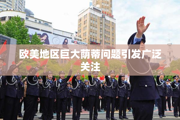 欧美地区巨大荫蒂问题引发广泛关注
