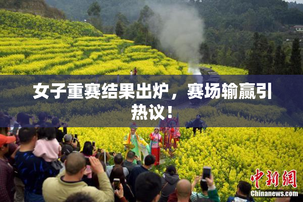 女子重赛结果出炉，赛场输赢引热议！