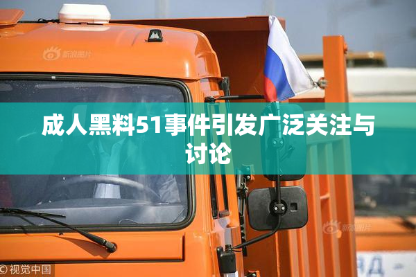 成人黑料51事件引发广泛关注与讨论