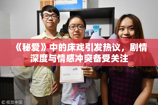 《秘爱》中的床戏引发热议，剧情深度与情感冲突备受关注