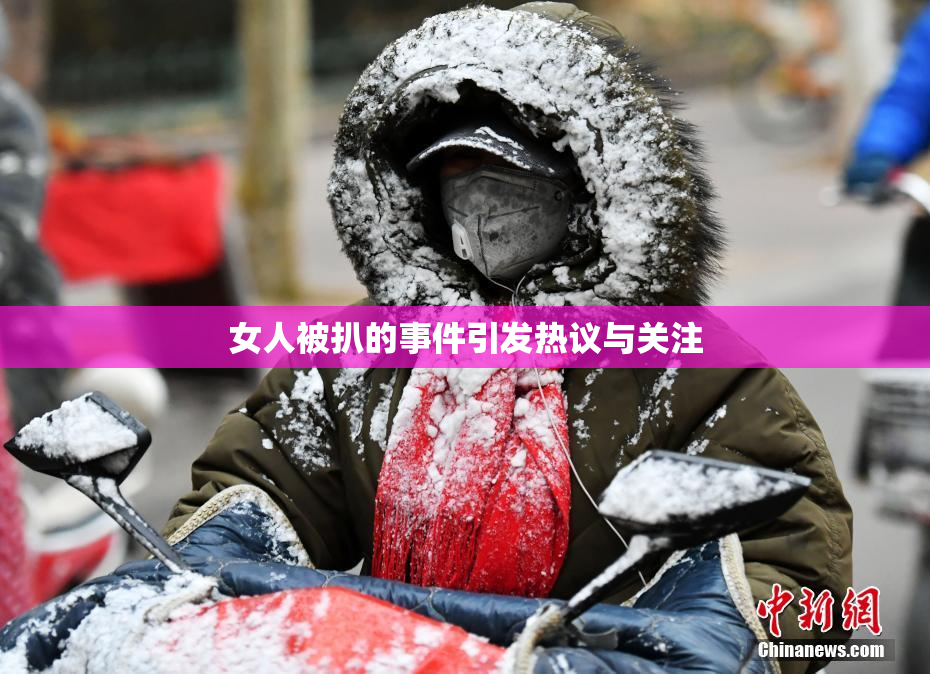 女人被扒的事件引发热议与关注