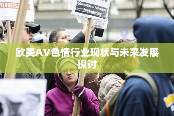 欧美AV色情行业现状与未来发展探讨