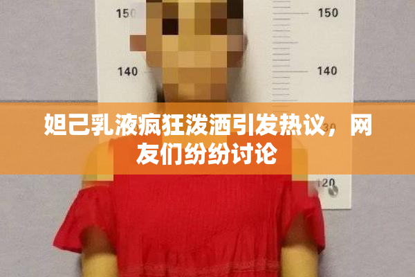 妲己乳液疯狂泼洒引发热议，网友们纷纷讨论