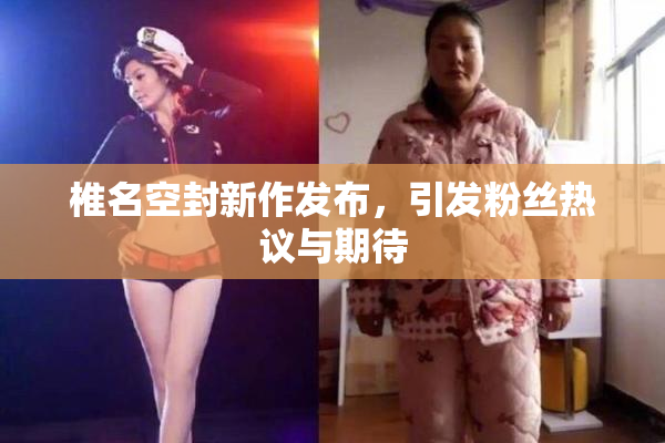 椎名空封新作发布，引发粉丝热议与期待