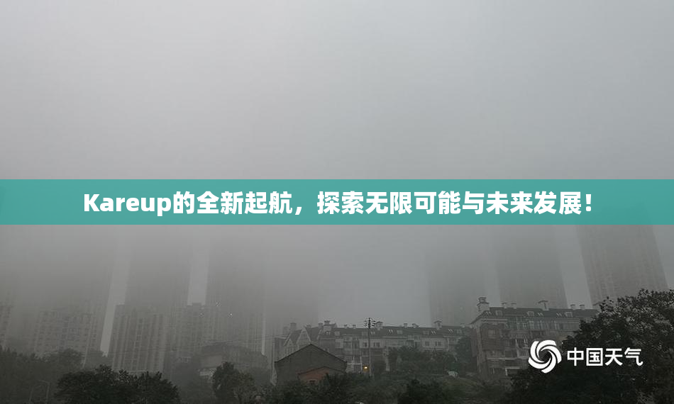 Kareup的全新起航，探索无限可能与未来发展！