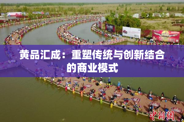 黄品汇成：重塑传统与创新结合的商业模式