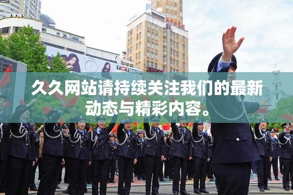 久久网站请持续关注我们的最新动态与精彩内容。