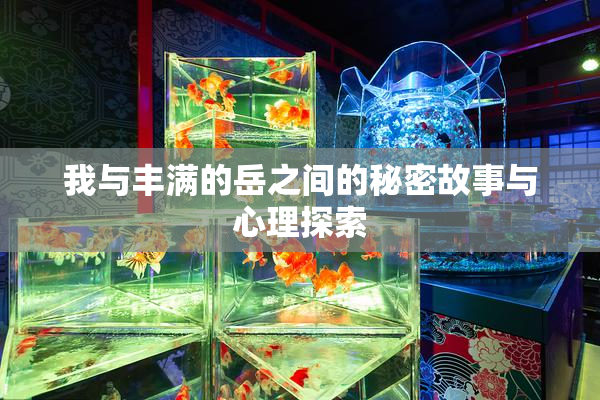 我与丰满的岳之间的秘密故事与心理探索
