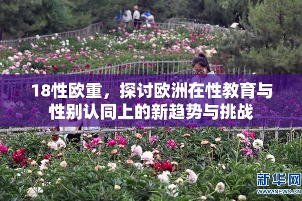 18性欧重，探讨欧洲在性教育与性别认同上的新趋势与挑战