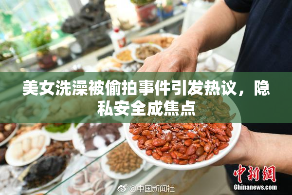 美女洗澡被偷拍事件引发热议，隐私安全成焦点