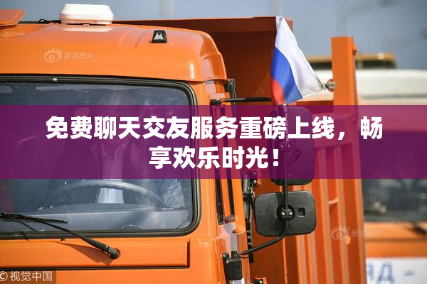 免费聊天交友服务重磅上线，畅享欢乐时光！