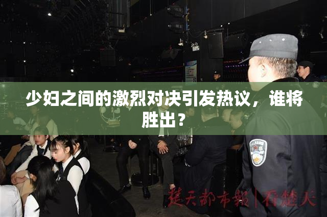 少妇之间的激烈对决引发热议，谁将胜出？
