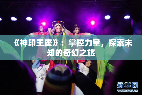 《神印王座》：掌控力量，探索未知的奇幻之旅
