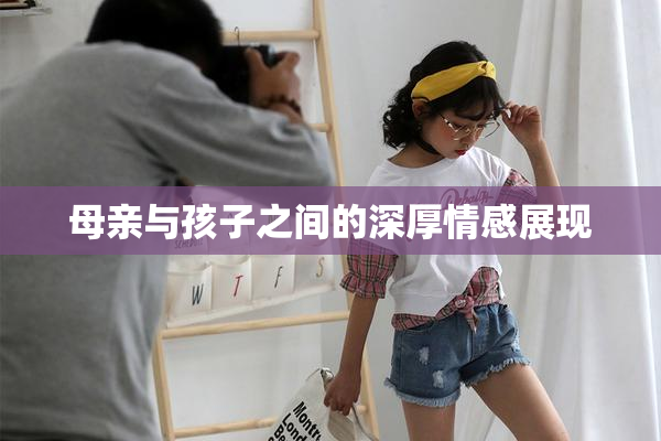 母亲与孩子之间的深厚情感展现