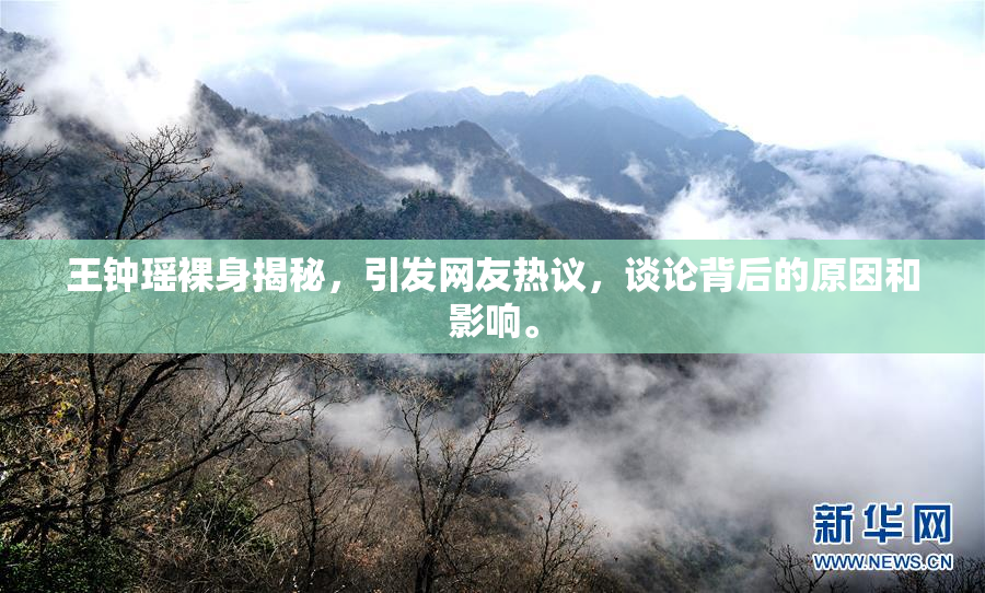 王钟瑶裸身揭秘，引发网友热议，谈论背后的原因和影响。