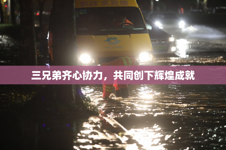 三兄弟齐心协力，共同创下辉煌成就