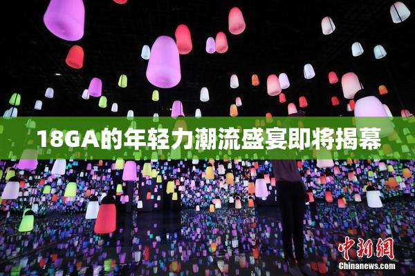 18GA的年轻力潮流盛宴即将揭幕