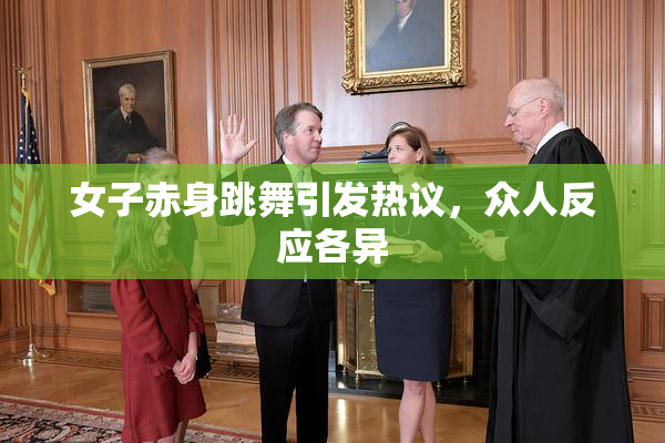 女子赤身跳舞引发热议，众人反应各异
