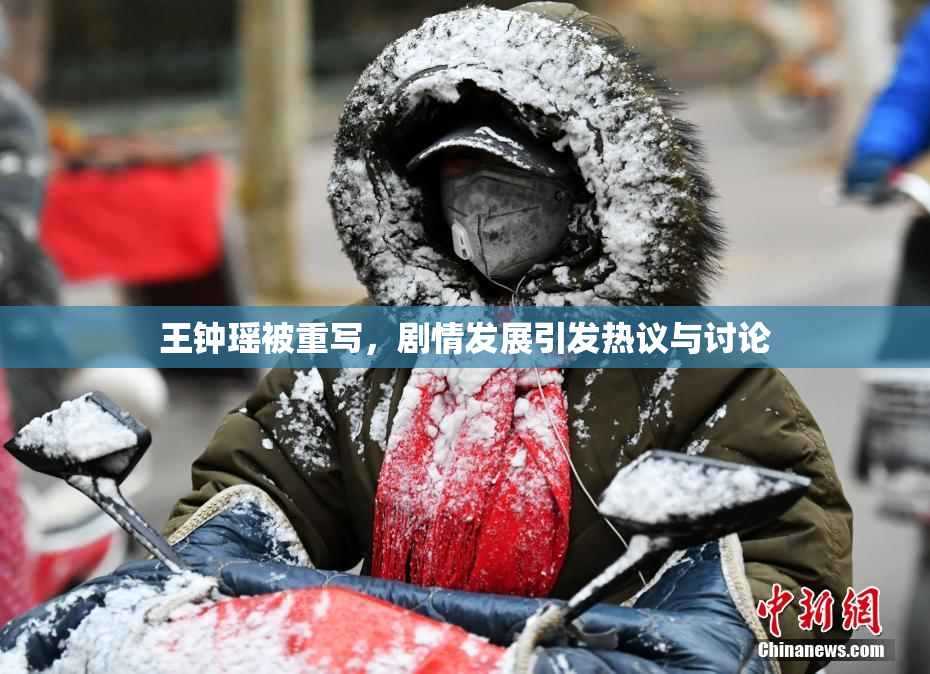 王钟瑶被重写，剧情发展引发热议与讨论