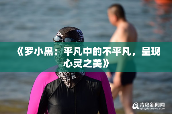 《罗小黑：平凡中的不平凡，呈现心灵之美》