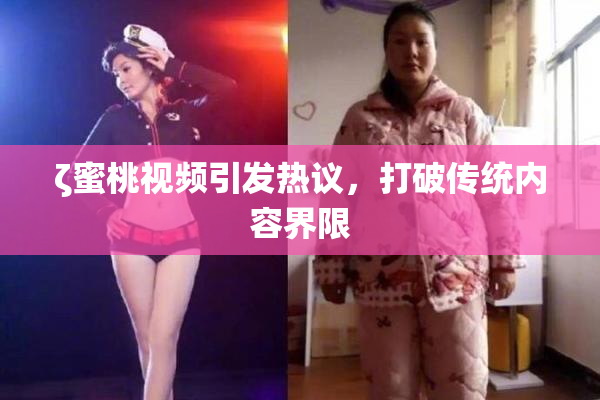 ζ蜜桃视频引发热议，打破传统内容界限