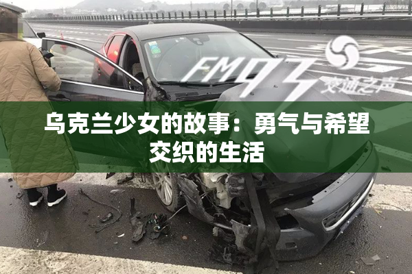 乌克兰少女的故事：勇气与希望交织的生活