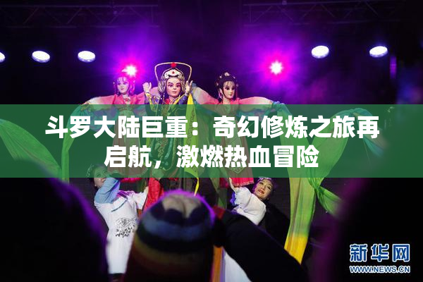 斗罗大陆巨重：奇幻修炼之旅再启航，激燃热血冒险