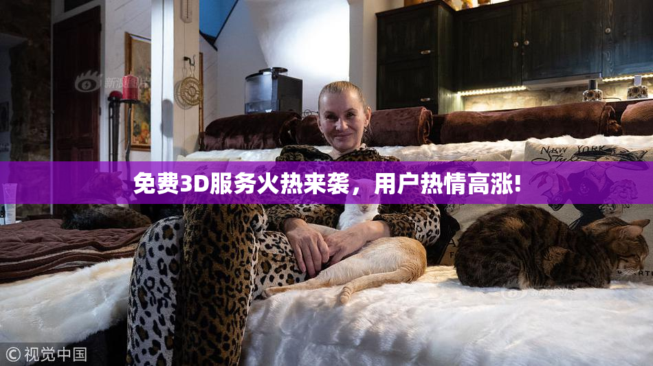 免费3D服务火热来袭，用户热情高涨!