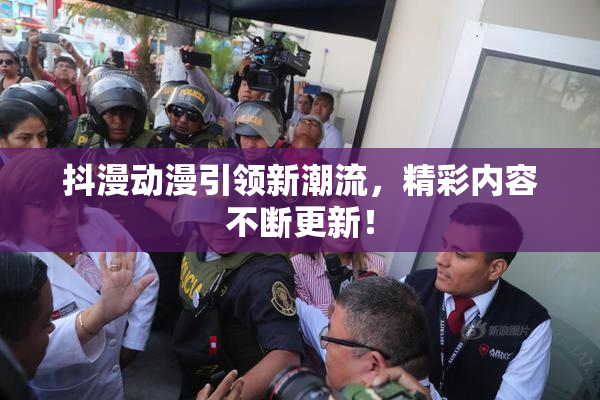 抖漫动漫引领新潮流，精彩内容不断更新！