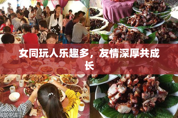 女同玩人乐趣多，友情深厚共成长