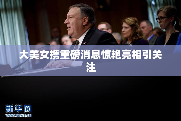 大美女携重磅消息惊艳亮相引关注