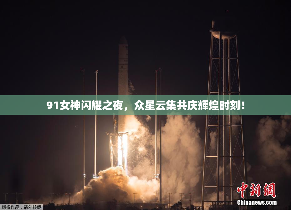 91女神闪耀之夜，众星云集共庆辉煌时刻！