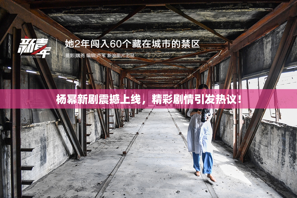 杨幂新剧震撼上线，精彩剧情引发热议！