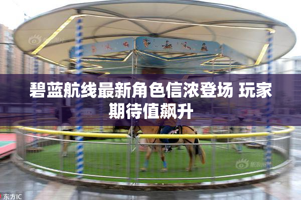 碧蓝航线最新角色信浓登场 玩家期待值飙升