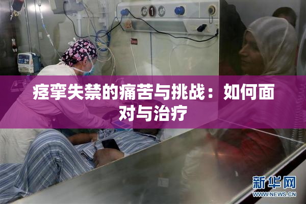 痉挛失禁的痛苦与挑战：如何面对与治疗
