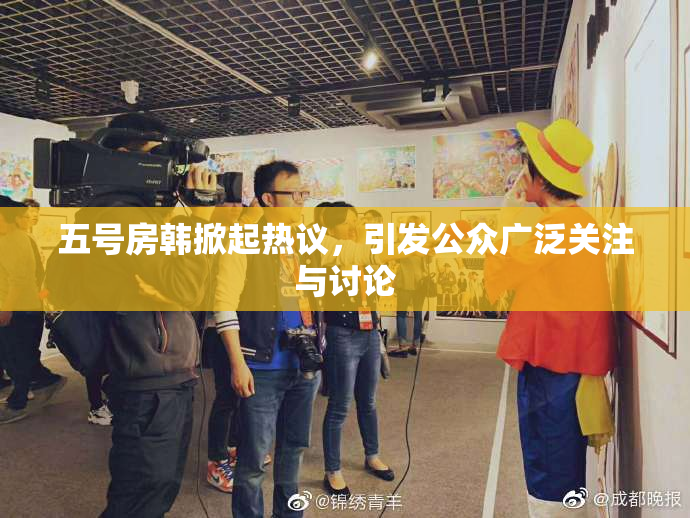 五号房韩掀起热议，引发公众广泛关注与讨论