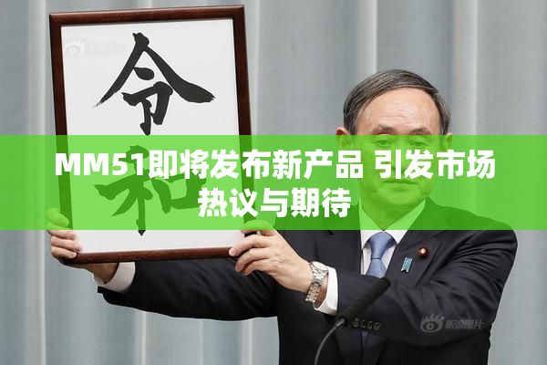 MM51即将发布新产品 引发市场热议与期待