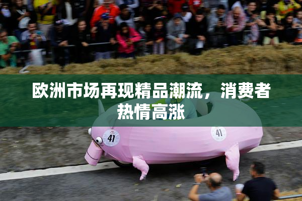 欧洲市场再现精品潮流，消费者热情高涨