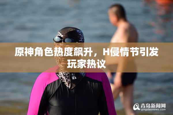 原神角色热度飙升，H侵情节引发玩家热议