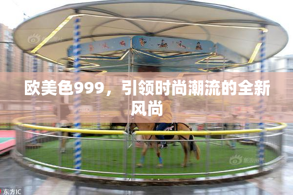 欧美色999，引领时尚潮流的全新风尚