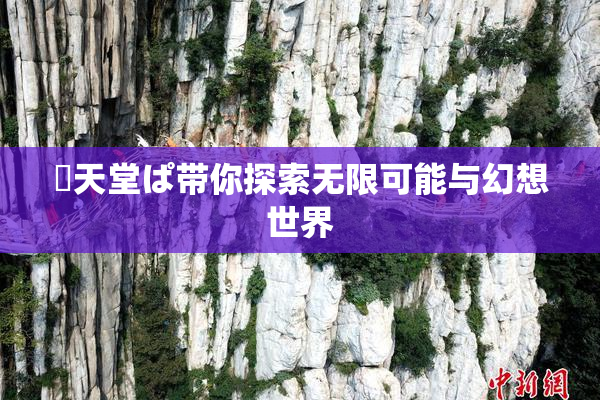 妺天堂ぱ带你探索无限可能与幻想世界