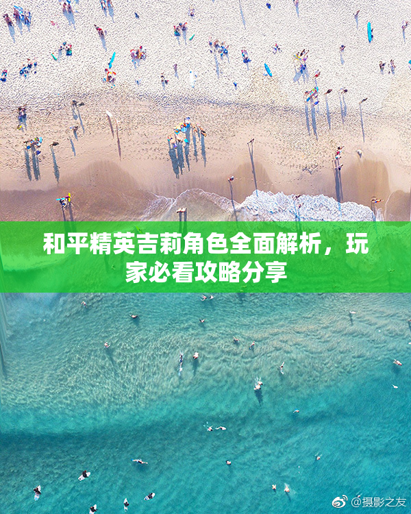 和平精英吉莉角色全面解析，玩家必看攻略分享