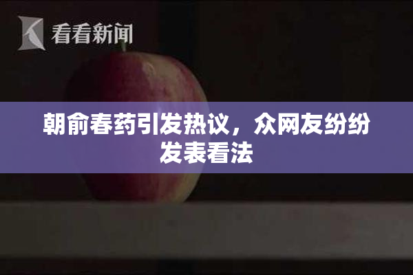 朝俞春药引发热议，众网友纷纷发表看法
